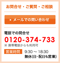 お問合せ・ご質問・ご相談【電話での問合せ】0120-374-733（無休(日・祝日も営業)）
